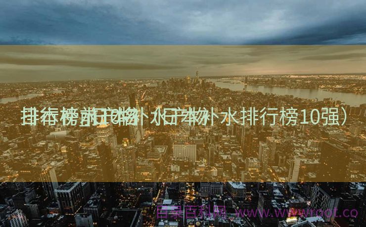 日本补水产物
排行榜_日本补水产物
排行榜前10名（日本补水排行榜10强）