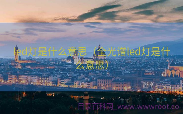 led灯是什么意思（全光谱led灯是什么意思）