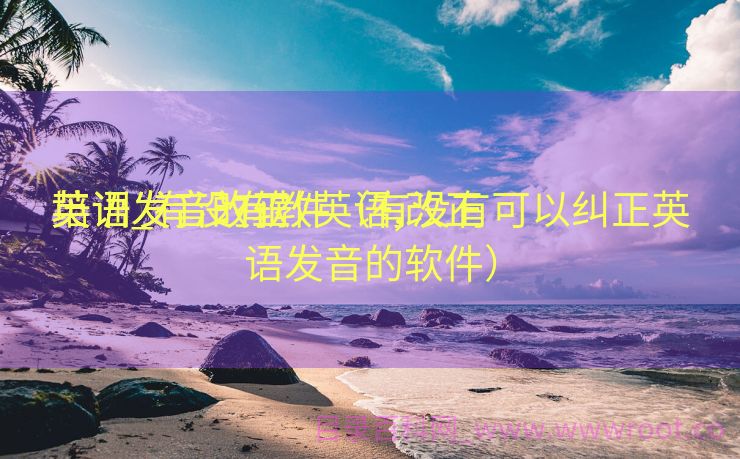 英语发音改正
培训_有没有教英语,改正
英语发音的软件（有没有可以纠正英语发音的软件）