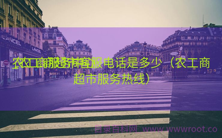 农工商服务中心

_农工商超市客服电话是多少（农工商超市服务热线）