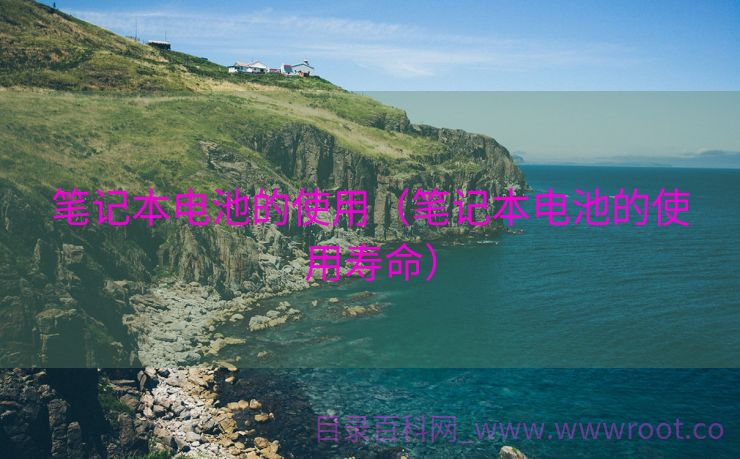 笔记本电池的使用（笔记本电池的使用寿命）
