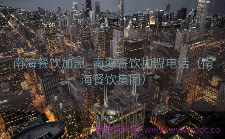 南海餐饮加盟_南海餐饮加盟电话（南海餐饮集团）