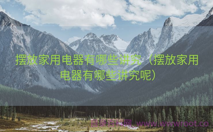 摆放家用电器有哪些讲究（摆放家用电器有哪些讲究呢）