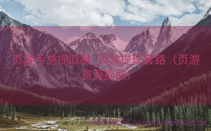 页游手游提取器_页游提现套路（页游资源提取）