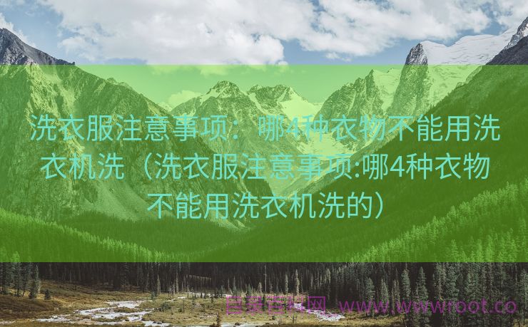 洗衣服注意事项：哪4种衣物不能用洗衣机洗（洗衣服注意事项:哪4种衣物不能用洗衣机洗的）