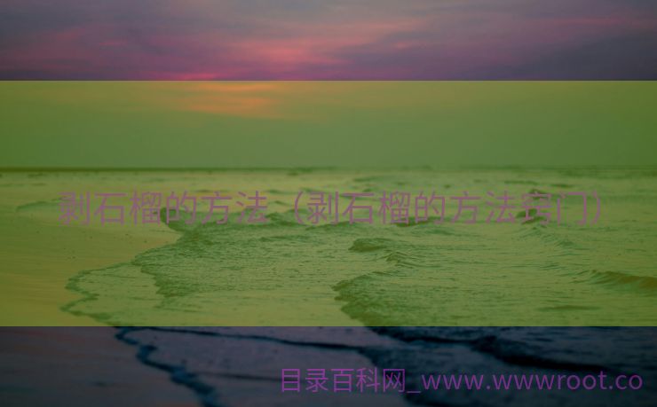 剥石榴的方法（剥石榴的方法窍门）