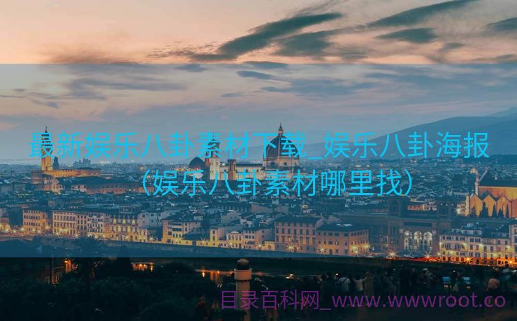 最新娱乐八卦素材下载_娱乐八卦海报（娱乐八卦素材哪里找）