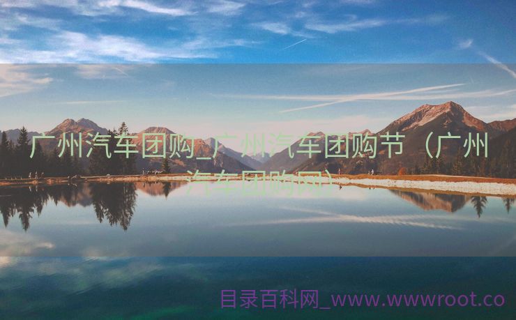 广州汽车团购_广州汽车团购节（广州汽车团购网）