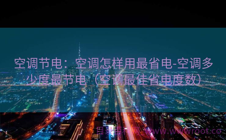 空调节电：空调怎样用最省电-空调多少度最节电（空调最佳省电度数）