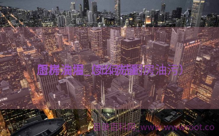 怎样洗濯
厨房油污_怎么洗濯
厨房油垢（如何洗厨房油污）
