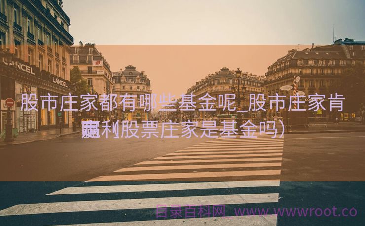 股市庄家都有哪些基金呢_股市庄家肯定
赢利
吗（股票庄家是基金吗）