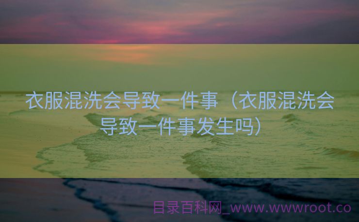 衣服混洗会导致一件事（衣服混洗会导致一件事发生吗）