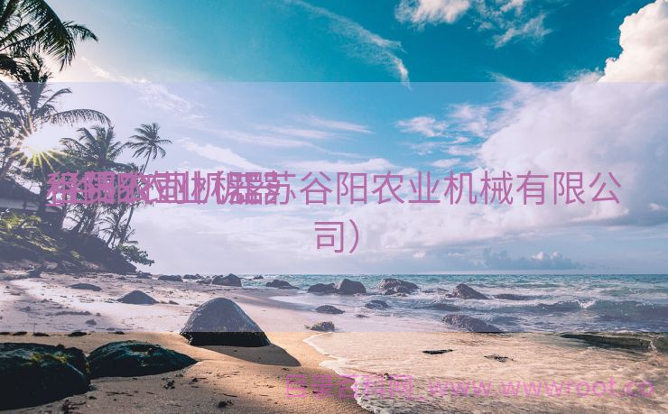 谷阳农业机器
_谷阳农业机器
租赁公司（江苏谷阳农业机械有限公司）