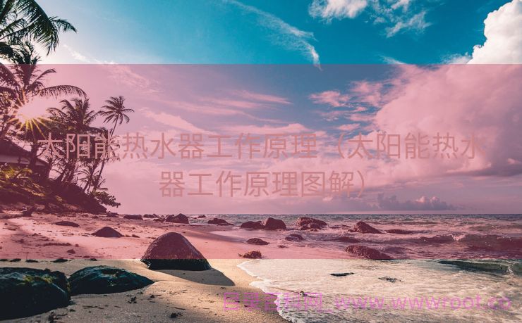 太阳能热水器工作原理（太阳能热水器工作原理图解）