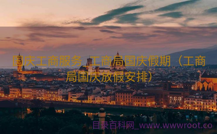国庆工商服务_工商局国庆假期（工商局国庆放假安排）