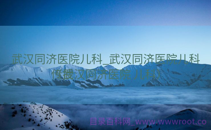 武汉同济医院儿科_武汉同济医院儿科传授
（武汉同济医院 儿科）