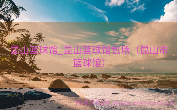 昆山篮球馆_昆山篮球馆包场（昆山市篮球馆）