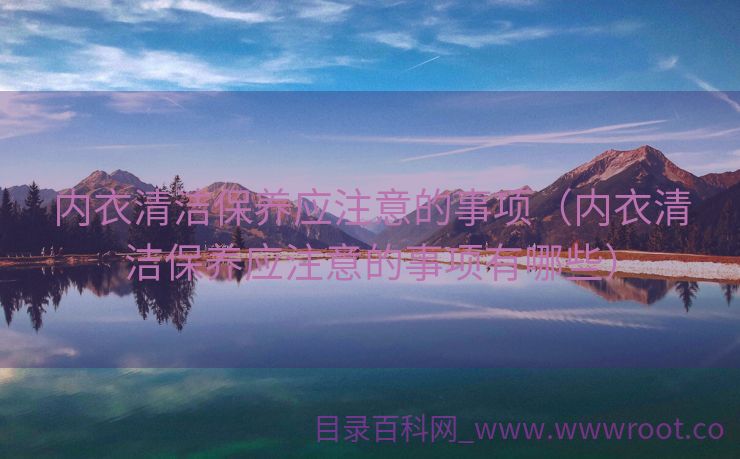 内衣清洁保养应注意的事项（内衣清洁保养应注意的事项有哪些）