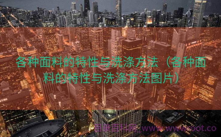 各种面料的特性与洗涤方法（各种面料的特性与洗涤方法图片）