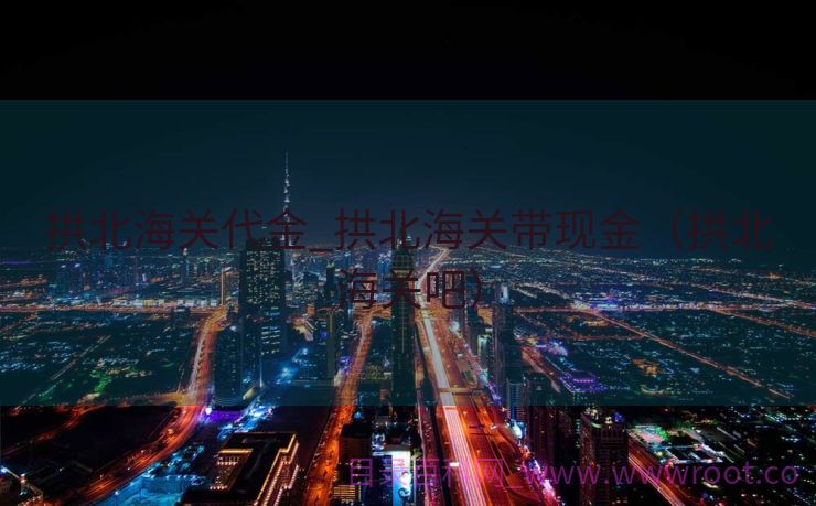 拱北海关代金_拱北海关带现金（拱北海关吧）