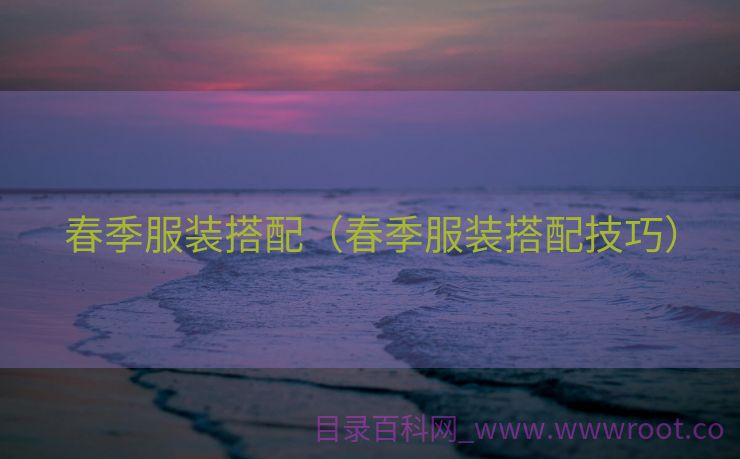 春季服装搭配（春季服装搭配技巧）
