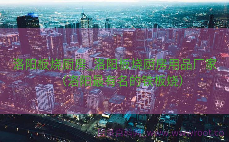 洛阳板烧厨房_洛阳板烧厨房用品厂家（洛阳最有名的铁板烧）