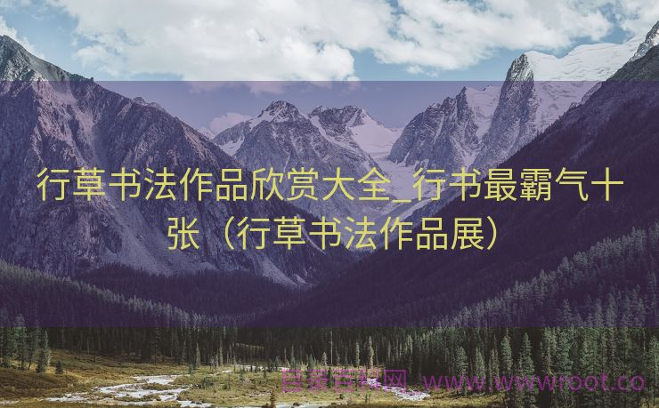 行草书法作品欣赏大全_行书最霸气十张（行草书法作品展）