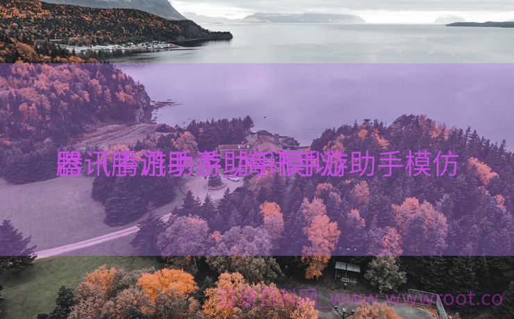 腾讯手游助手_腾讯手游助手模仿
器（腾讯手游助手模拟）