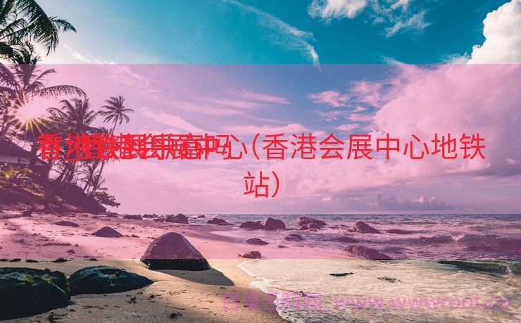 香港会展中心

有_香港会展中心

有地铁到乐富吗（香港会展中心地铁站）