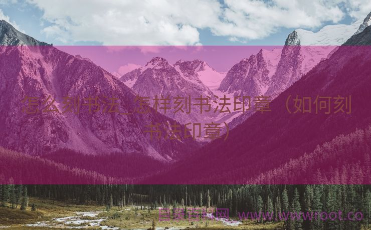 怎么刻书法_怎样刻书法印章（如何刻书法印章）