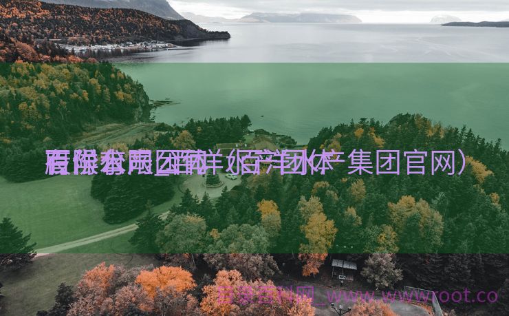 百洋水产团体
有限公司_百洋水产团体
股份有限公司（百洋水产集团官网）