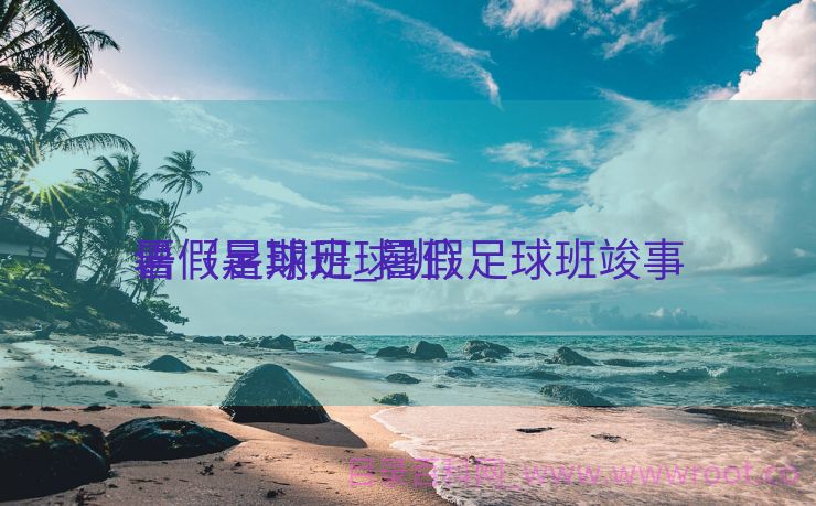 暑假足球班_暑假足球班竣事
语（暑期足球班）