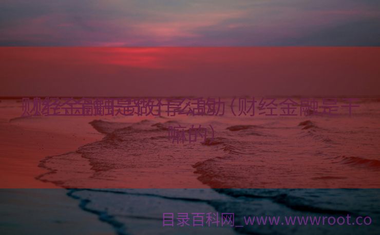财经金融干货分享活动

_财经金融是做什么的（财经金融是干嘛的）