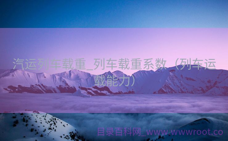 汽运列车载重_列车载重系数（列车运载能力）