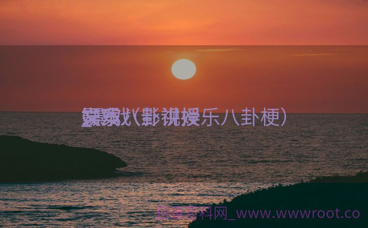 影戏
娱乐八卦讲授
_影戏
娱乐八卦讲授
文案（影视娱乐八卦梗）