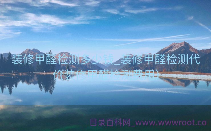 装修甲醛检测多少钱_装修甲醛检测代价
（装修甲醛检测费用）