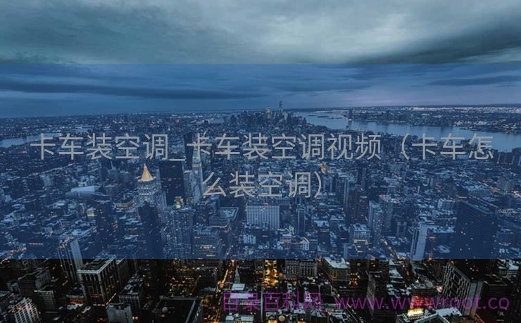 卡车装空调_卡车装空调视频（卡车怎么装空调）