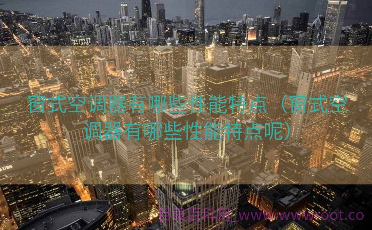 窗式空调器有哪些性能特点（窗式空调器有哪些性能特点呢）