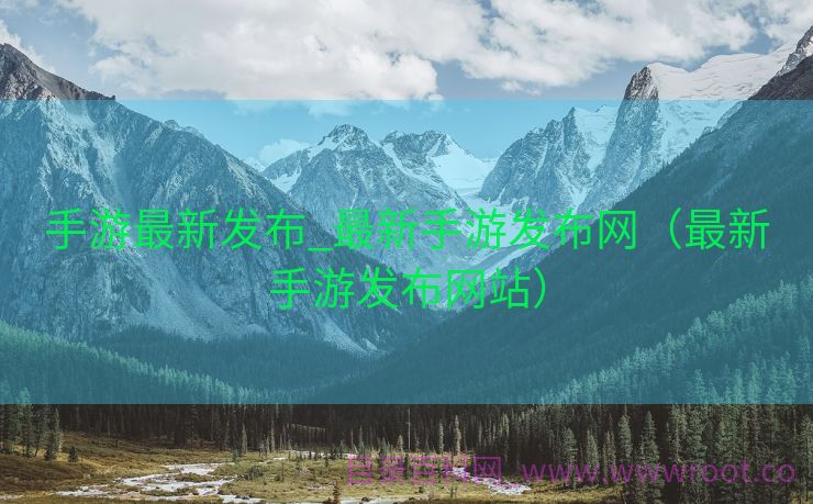 手游最新发布_最新手游发布网（最新手游发布网站）