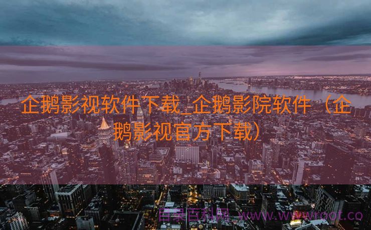 企鹅影视软件下载_企鹅影院软件（企鹅影视官方下载）