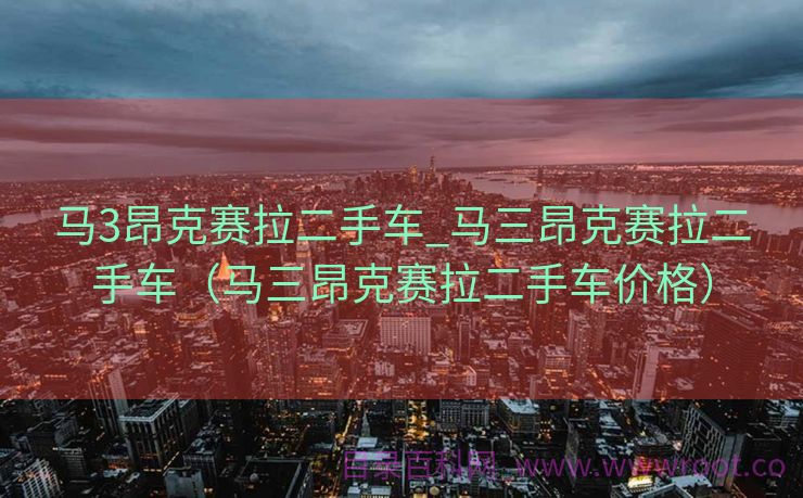 马3昂克赛拉二手车_马三昂克赛拉二手车（马三昂克赛拉二手车价格）