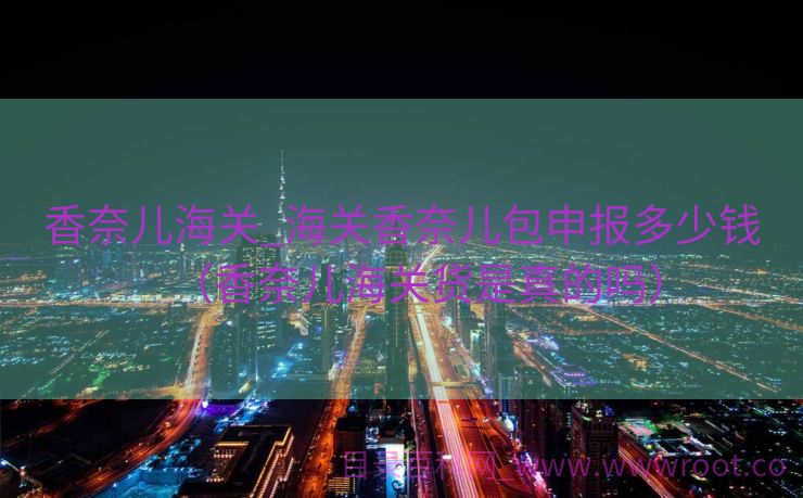 香奈儿海关_海关香奈儿包申报多少钱（香奈儿海关货是真的吗）