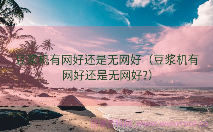 豆浆机有网好还是无网好（豆浆机有网好还是无网好?）