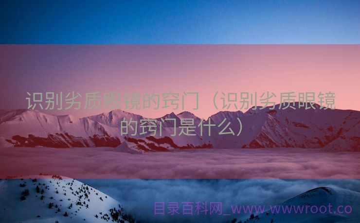 识别劣质眼镜的窍门（识别劣质眼镜的窍门是什么）
