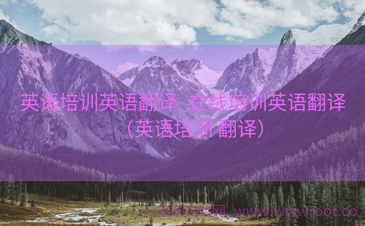英语培训英语翻译_在线培训英语翻译（英语培训 翻译）