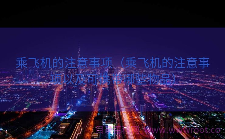 乘飞机的注意事项（乘飞机的注意事项以及可携带哪些物品）
