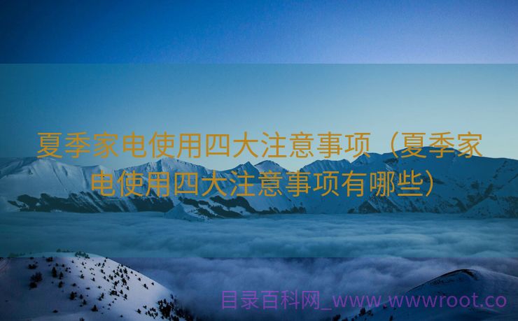 夏季家电使用四大注意事项（夏季家电使用四大注意事项有哪些）