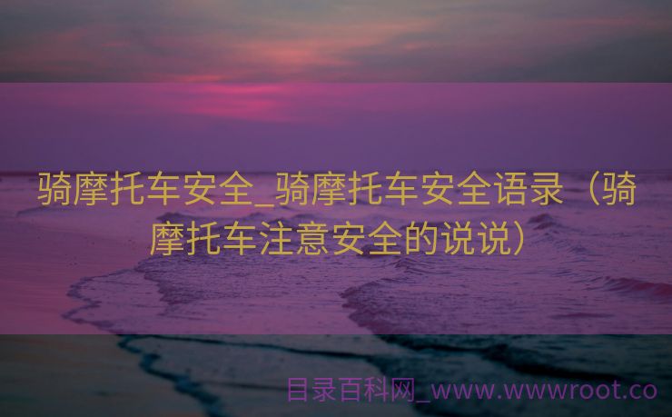 骑摩托车安全_骑摩托车安全语录（骑摩托车注意安全的说说）