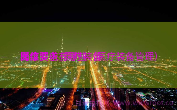 医疗装备
操纵
岗位要求_医疗装备
操纵
岗位要求有哪些（医疗装备管理）