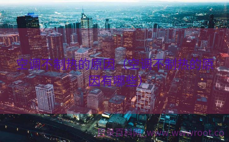 空调不制热的原因（空调不制热的原因有哪些）